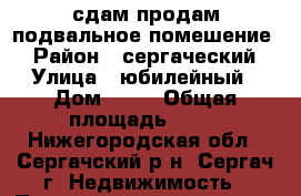 сдам продам подвальное помешение  › Район ­ сергаческий › Улица ­ юбилейный › Дом ­ 25 › Общая площадь ­ 67 - Нижегородская обл., Сергачский р-н, Сергач г. Недвижимость » Помещения продажа   . Нижегородская обл.